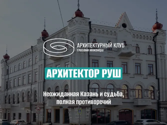 Архитектор Руш: неожиданная Казань и судьба, полная противоречий