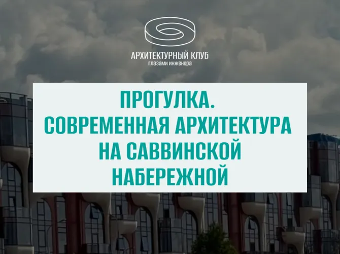 Прогулка с Архитектурным клубом. Современная архитектура на Саввинской набережной