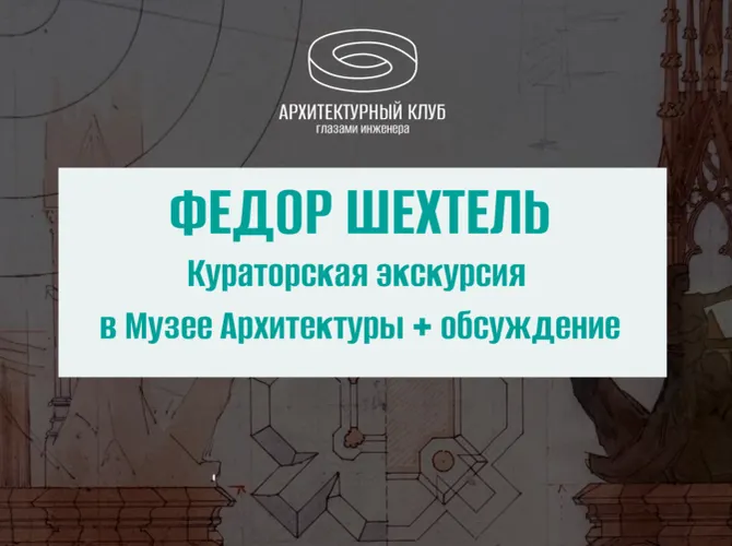 Архитектурный клуб. Федор Шехтель. Посещение кураторской экскурсии в Музее архитектуры и обсуждение