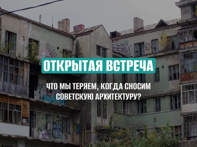 Открытая встреча. Что мы теряем, когда сносим советскую архитектуру?